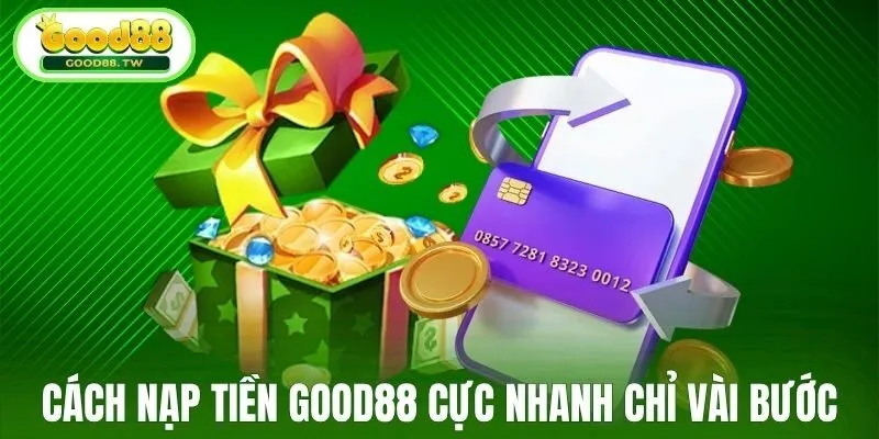 Cách nạp tiền Good88 cực nhanh chỉ vài bước