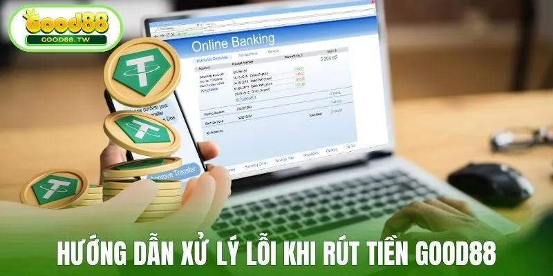 Hướng dẫn xử lý lỗi khi rút tiền Good88