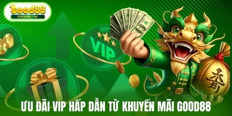Ưu đãi VIP hấp dẫn từ khuyến mãi Good88