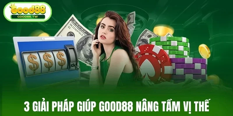 3 giải pháp giúp Good88 nâng tầm vị thế