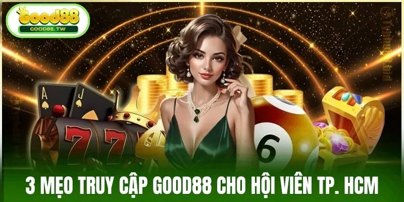 3 mẹo truy cập Good88 cho hội viên TP. HCM