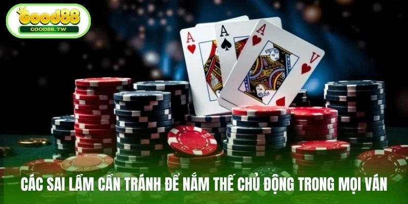 Các sai lầm cần tránh để nắm thế chủ động trong mọi ván