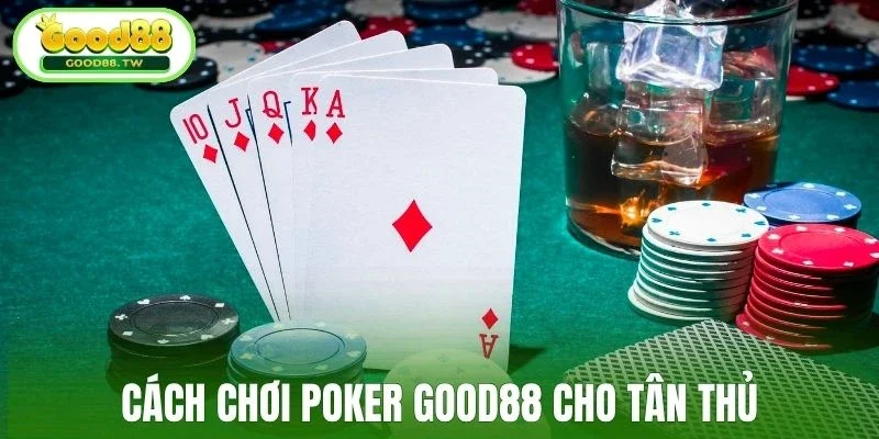Cách chơi poker Good88 cho tân thủ