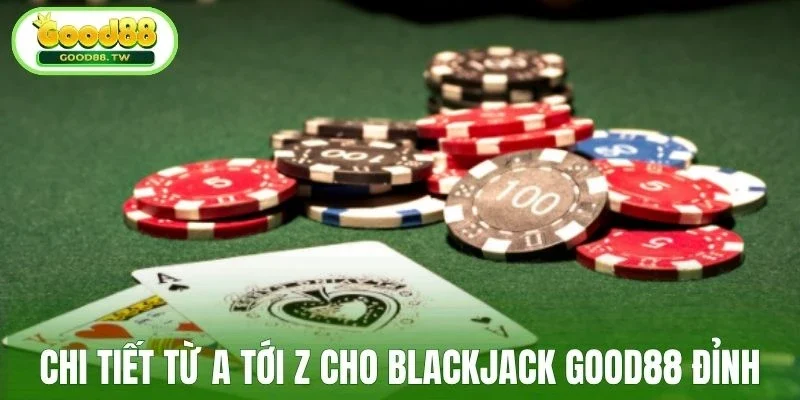 Chi tiết từ a tới z cho Blackjack Good88 đỉnh