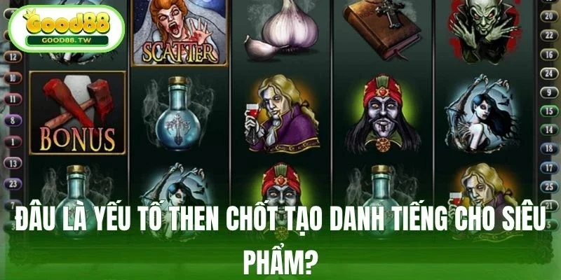 Đâu là yếu tố then chốt tạo danh tiếng cho siêu phẩm?