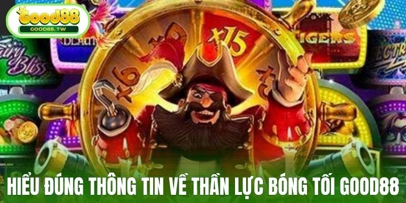 Hiểu đúng thông tin về Thần Lực Bóng Tối Good88