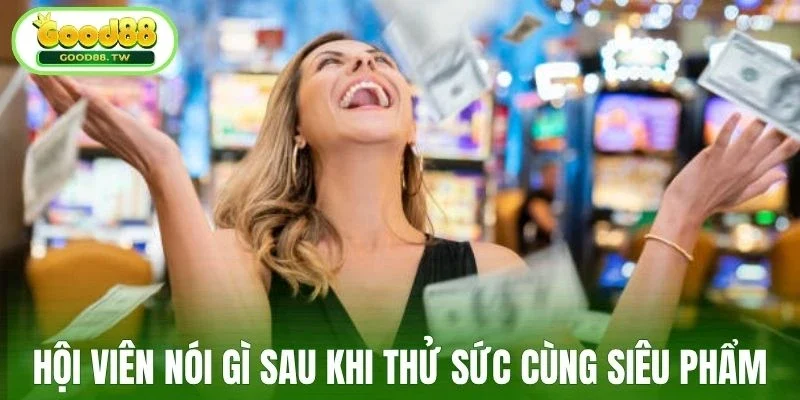 Hội viên nói gì sau khi thử sức cùng siêu phẩm