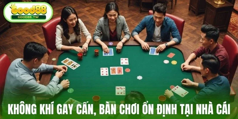 Không khí gay cấn, bàn chơi ổn định tại nhà cái