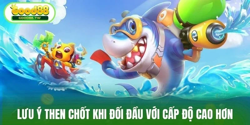Lưu ý then chốt khi đối đầu với cấp độ cao hơn