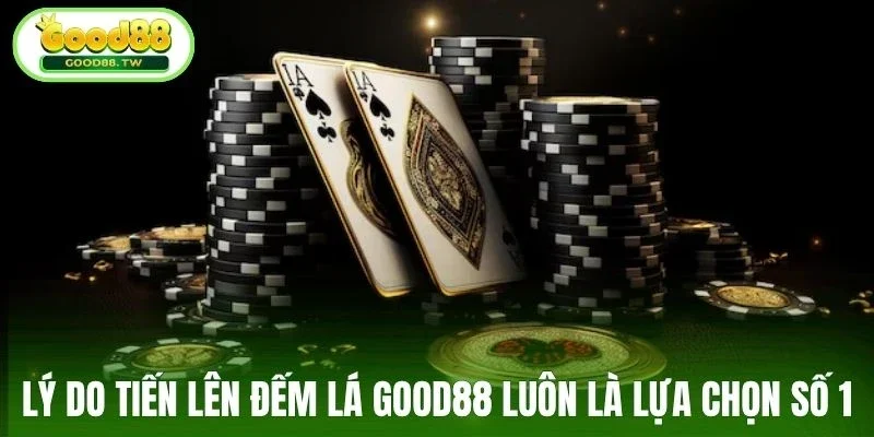 Lý do tiến lên đếm lá Good88 luôn là lựa chọn số 1