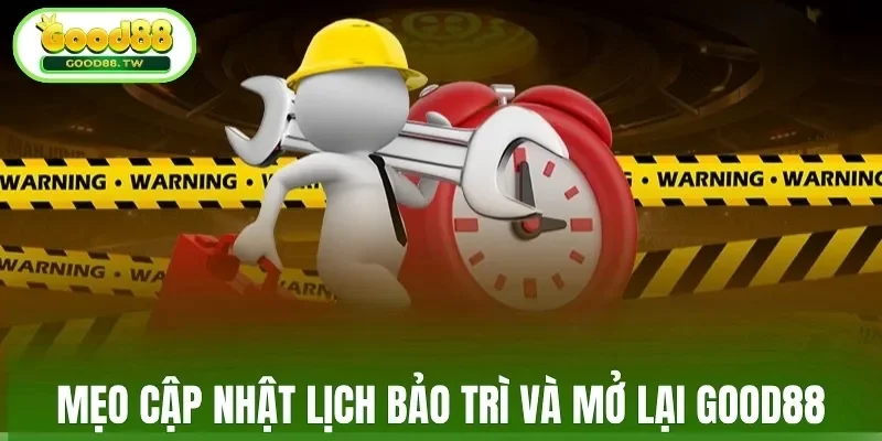 Mẹo cập nhật lịch bảo trì và mở lại Good88