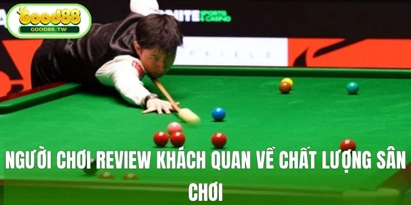 Người chơi review khách quan về chất lượng sân chơi