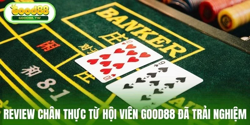 Review chân thực từ hội viên Good88 đã trải nghiệm