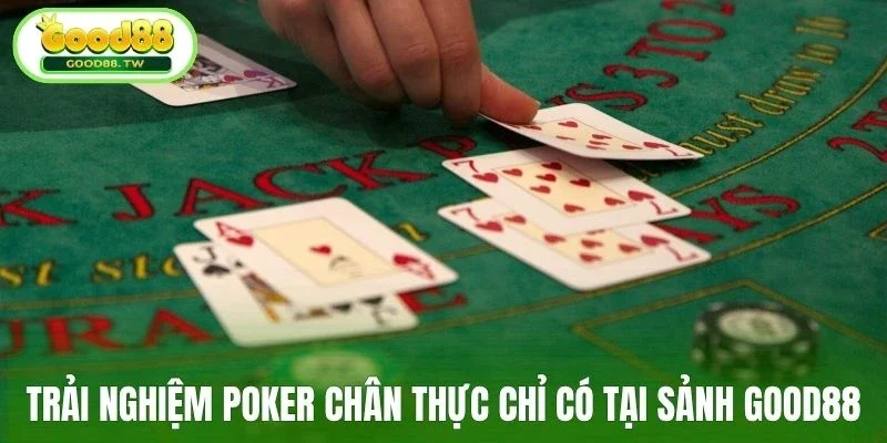 Trải nghiệm Poker chân thực chỉ có tại sảnh Good88